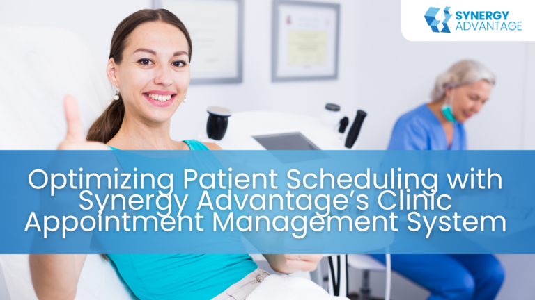 Optimizing Patient Scheduling with Synergy Advantage’s Clinic Appointment Management System